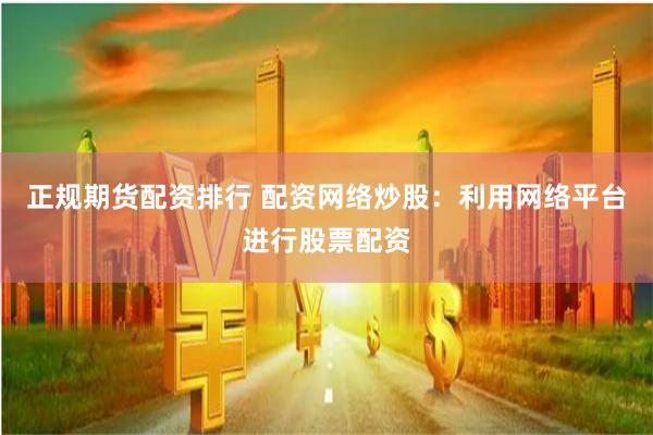 正规期货配资排行 配资网络炒股：利用网络平台进行股票配资