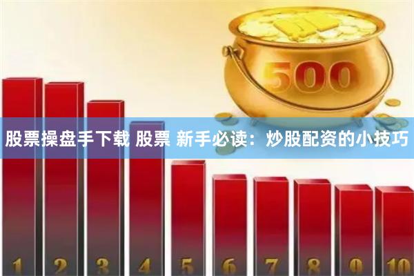 股票操盘手下载 股票 新手必读：炒股配资的小技巧