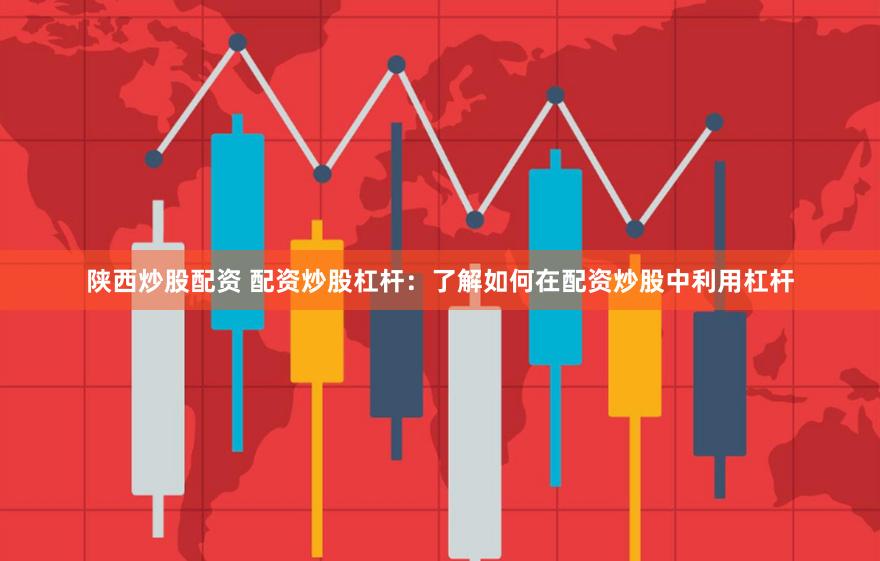 陕西炒股配资 配资炒股杠杆：了解如何在配资炒股中利用杠杆