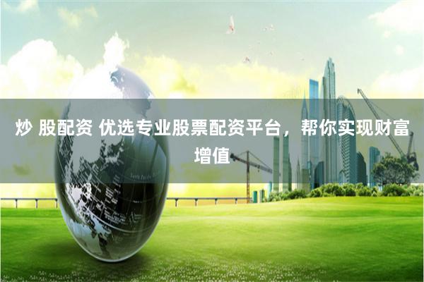 炒 股配资 优选专业股票配资平台，帮你实现财富增值