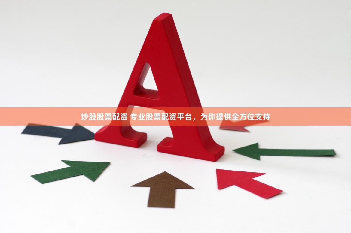 炒股股票配资 专业股票配资平台，为你提供全方位支持