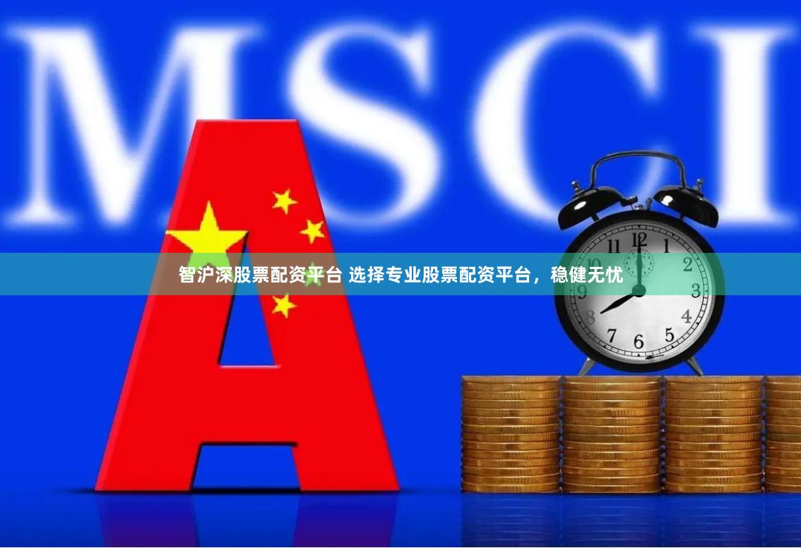 智沪深股票配资平台 选择专业股票配资平台，稳健无忧