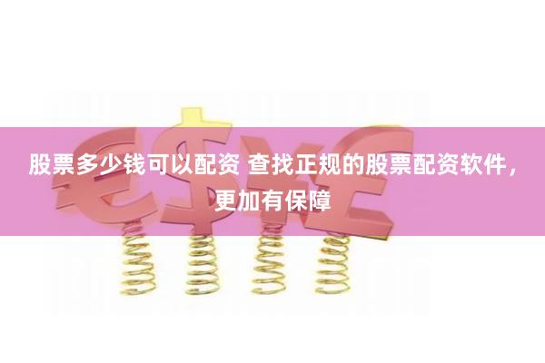 股票多少钱可以配资 查找正规的股票配资软件，更加有保障