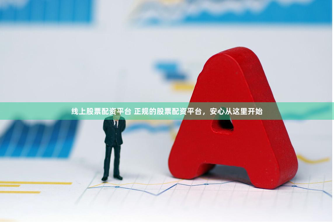 线上股票配资平台 正规的股票配资平台，安心从这里开始
