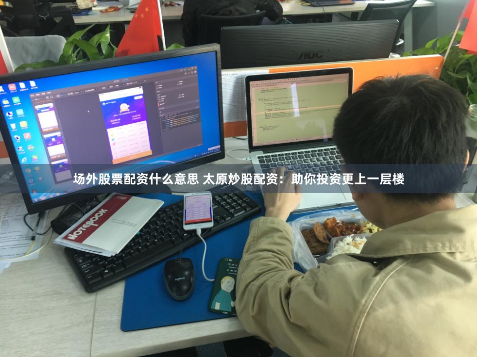 场外股票配资什么意思 太原炒股配资：助你投资更上一层楼