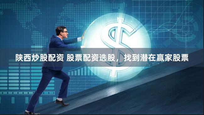 陕西炒股配资 股票配资选股，找到潜在赢家股票