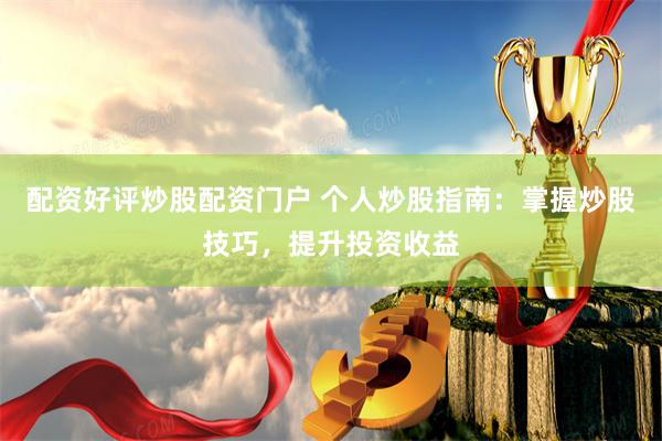 配资好评炒股配资门户 个人炒股指南：掌握炒股技巧，提升投资收益