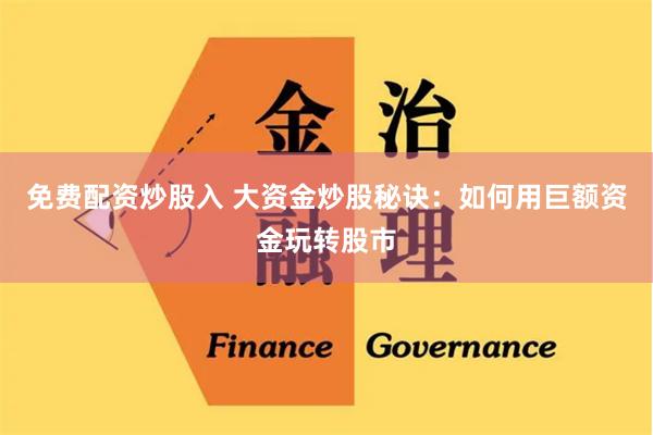 免费配资炒股入 大资金炒股秘诀：如何用巨额资金玩转股市