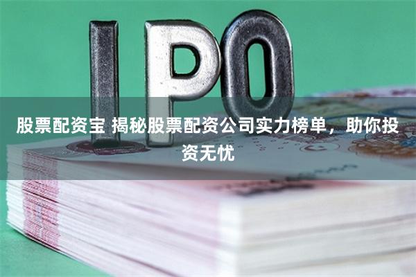 股票配资宝 揭秘股票配资公司实力榜单，助你投资无忧