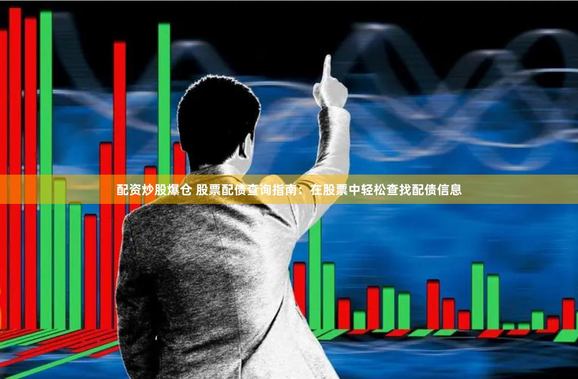 配资炒股爆仓 股票配债查询指南：在股票中轻松查找配债信息