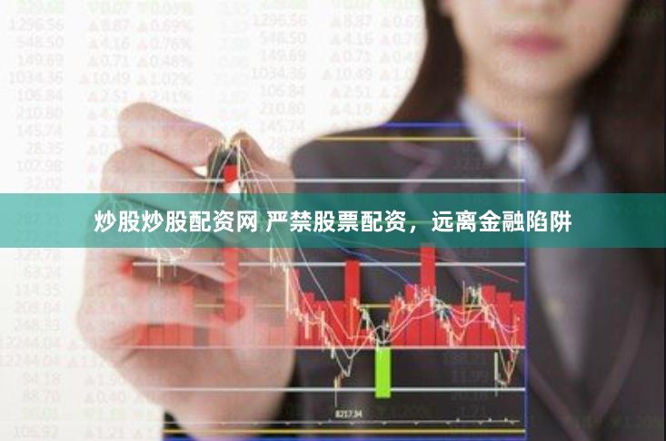 炒股炒股配资网 严禁股票配资，远离金融陷阱
