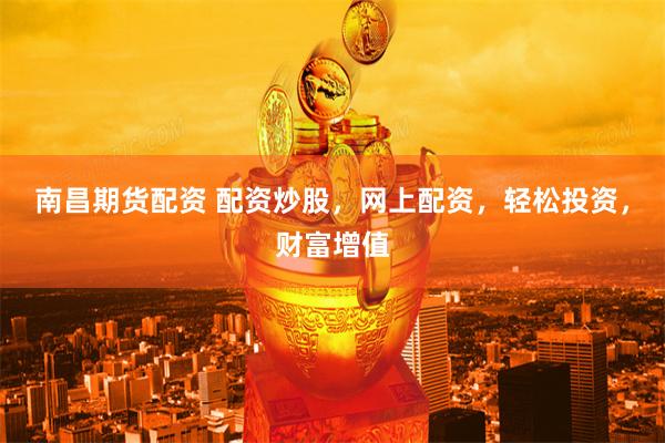南昌期货配资 配资炒股，网上配资，轻松投资，财富增值