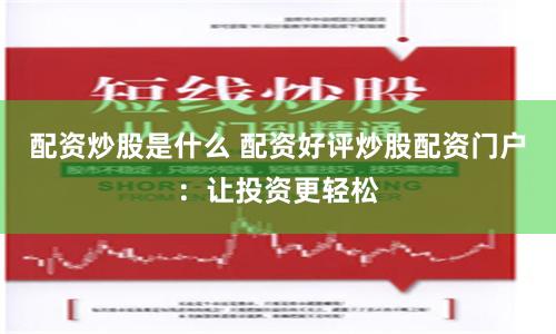 配资炒股是什么 配资好评炒股配资门户：让投资更轻松