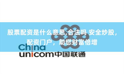 股票配资是什么意思,合法吗 安全炒股，配资门户，助您财富倍增