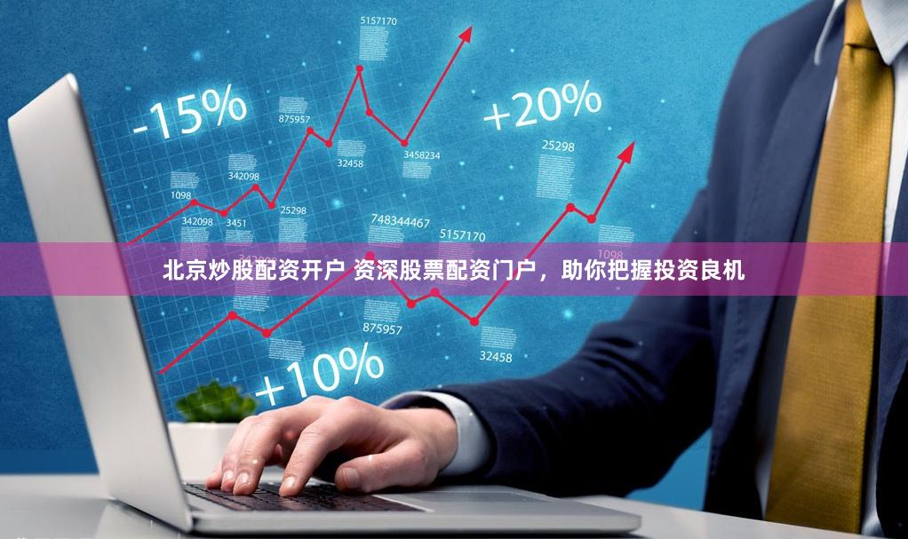 北京炒股配资开户 资深股票配资门户，助你把握投资良机