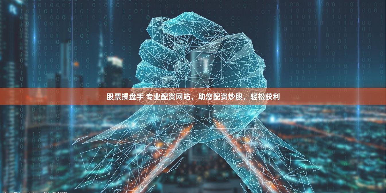 股票操盘手 专业配资网站，助您配资炒股，轻松获利