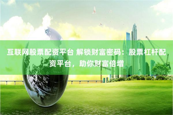 互联网股票配资平台 解锁财富密码：股票杠杆配资平台，助你财富倍增