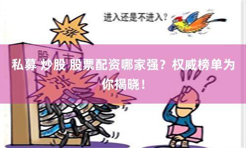 私募 炒股 股票配资哪家强？权威榜单为你揭晓！