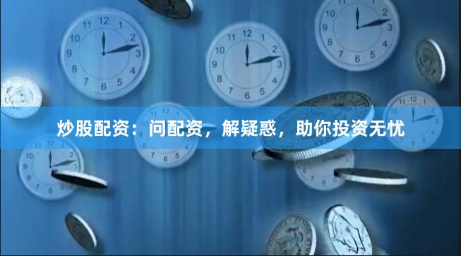 炒股配资：问配资，解疑惑，助你投资无忧