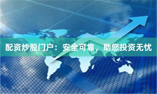配资炒股门户：安全可靠，助您投资无忧