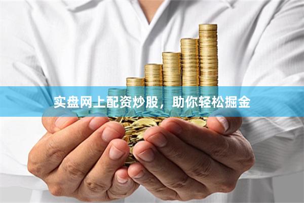 实盘网上配资炒股，助你轻松掘金