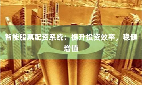 智能股票配资系统：提升投资效率，稳健增值