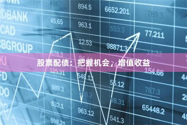股票配债：把握机会，增值收益