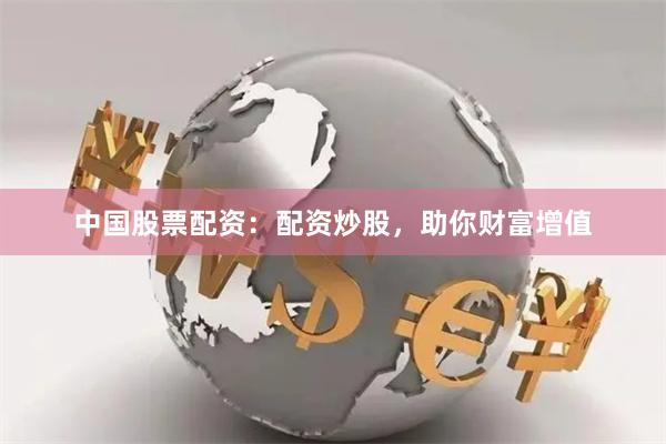 中国股票配资：配资炒股，助你财富增值