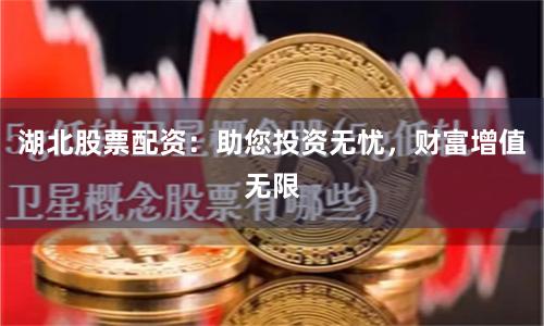 湖北股票配资：助您投资无忧，财富增值无限
