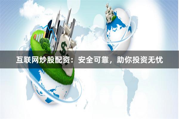 互联网炒股配资：安全可靠，助你投资无忧