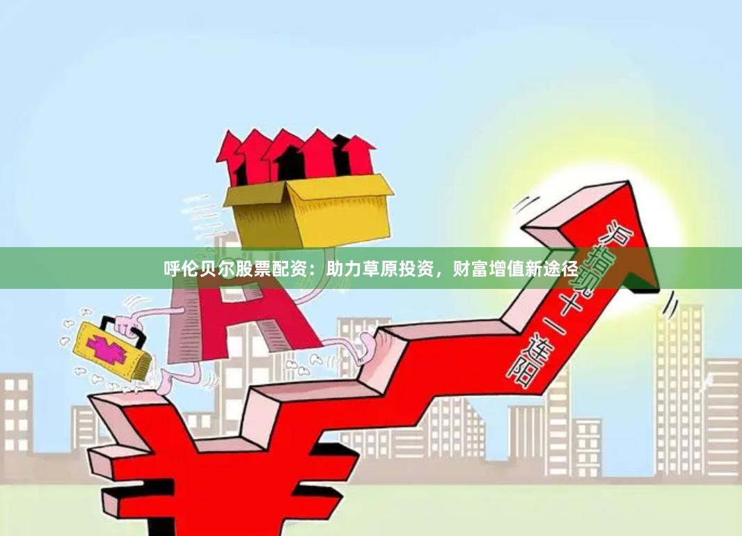 呼伦贝尔股票配资：助力草原投资，财富增值新途径