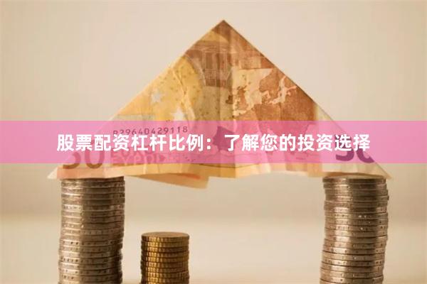 股票配资杠杆比例：了解您的投资选择