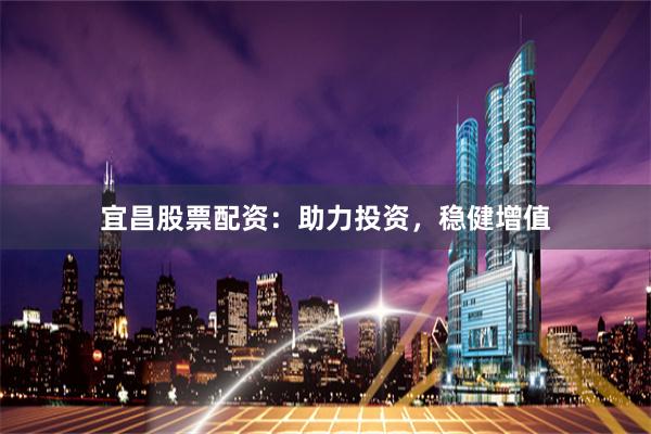 宜昌股票配资：助力投资，稳健增值