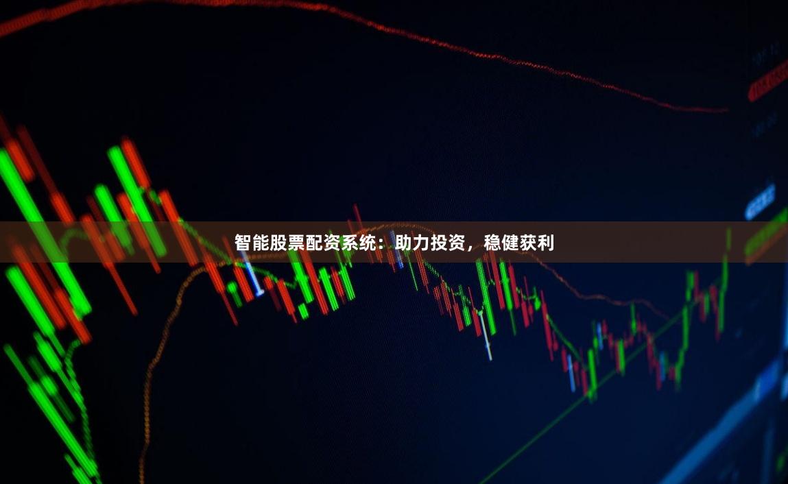 智能股票配资系统：助力投资，稳健获利