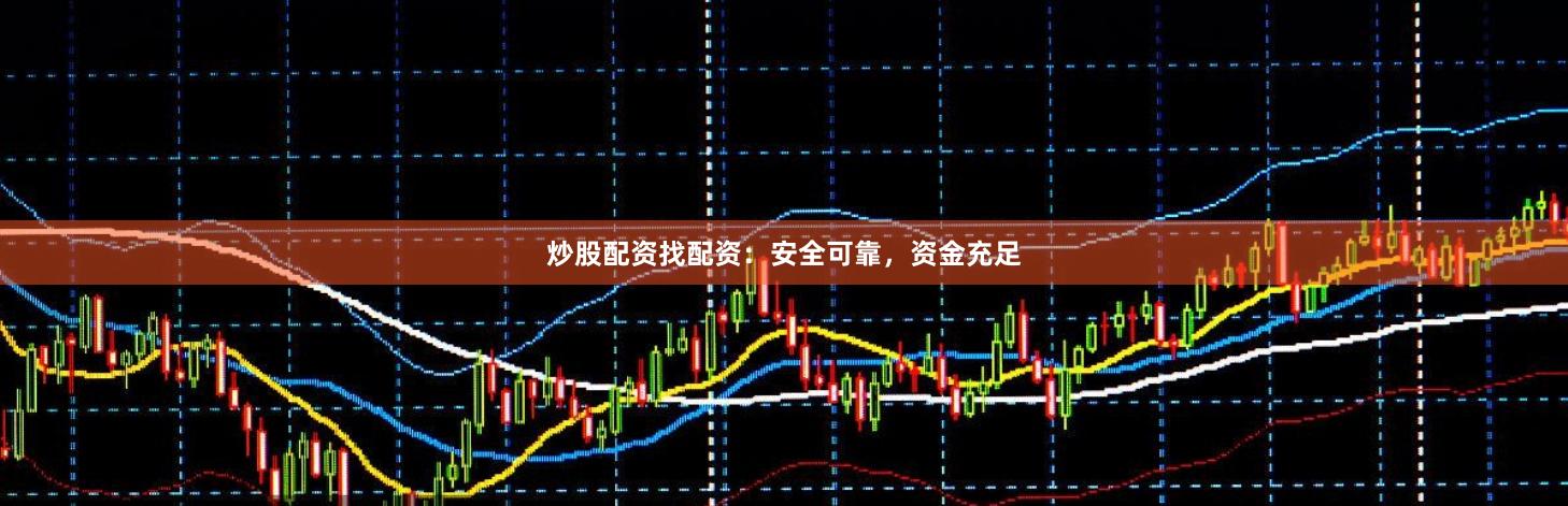 炒股配资找配资：安全可靠，资金充足