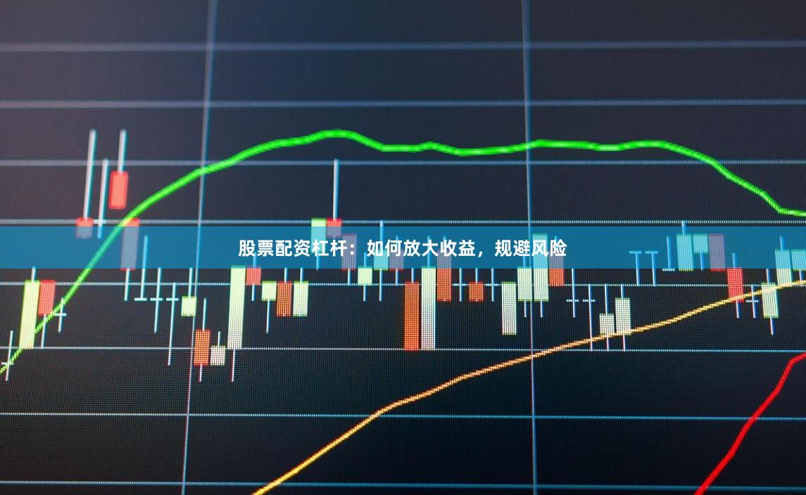 股票配资杠杆：如何放大收益，规避风险