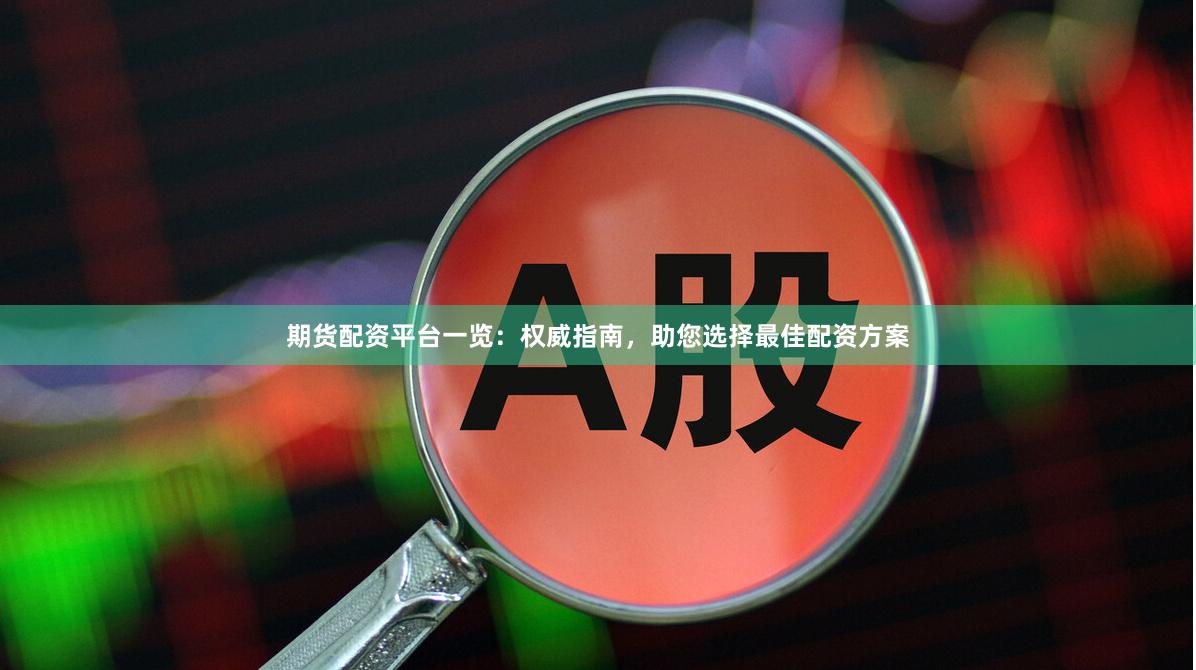 期货配资平台一览：权威指南，助您选择最佳配资方案