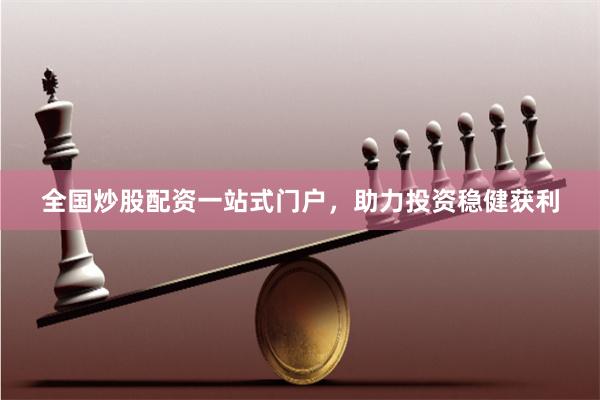 全国炒股配资一站式门户，助力投资稳健获利