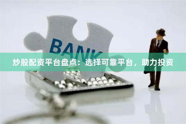 炒股配资平台盘点：选择可靠平台，助力投资