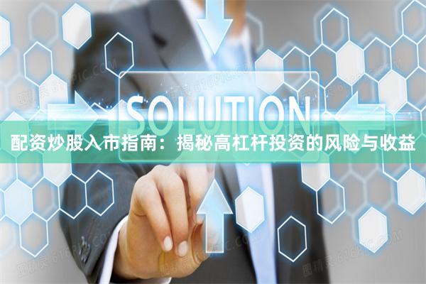 配资炒股入市指南：揭秘高杠杆投资的风险与收益