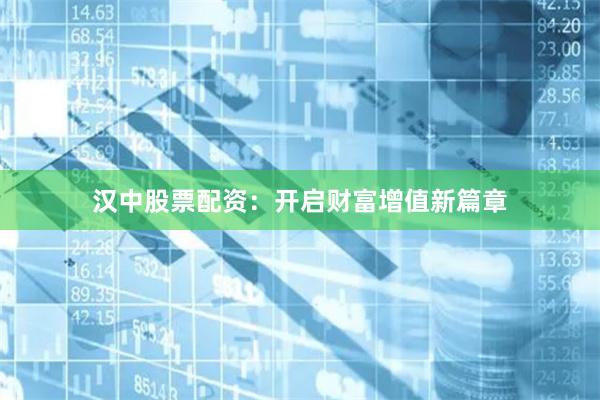 汉中股票配资：开启财富增值新篇章