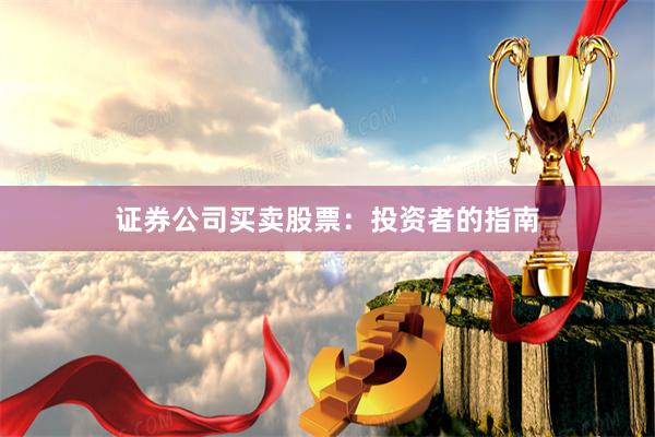 证券公司买卖股票：投资者的指南