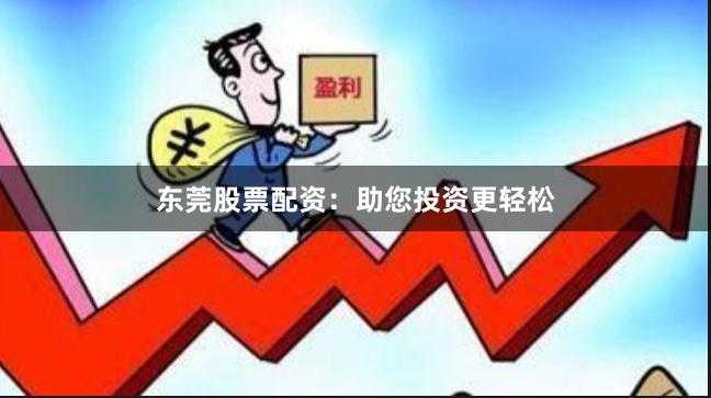 东莞股票配资：助您投资更轻松