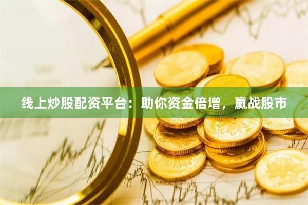 线上炒股配资平台：助你资金倍增，赢战股市