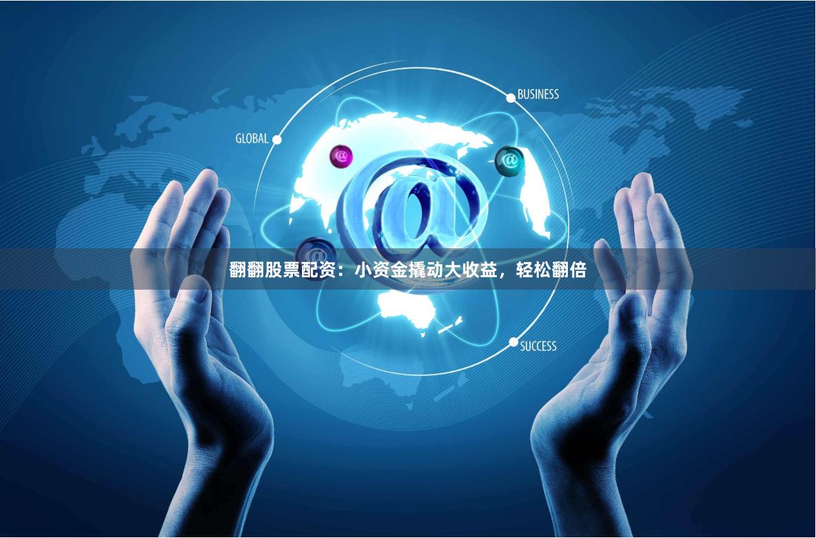 翻翻股票配资：小资金撬动大收益，轻松翻倍