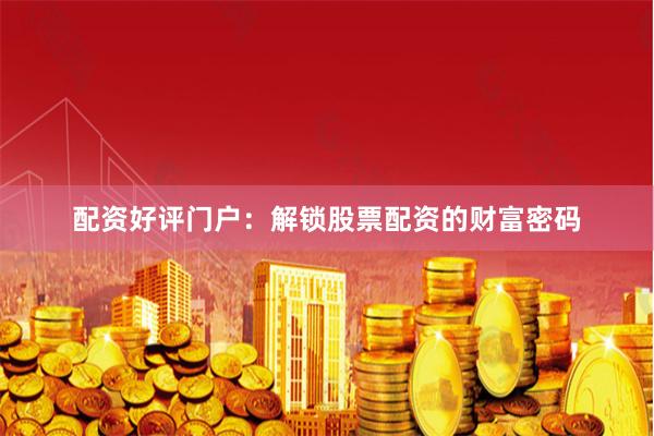 配资好评门户：解锁股票配资的财富密码