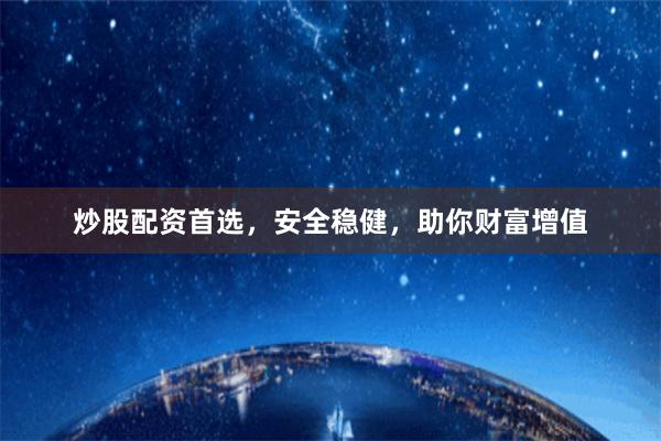 炒股配资首选，安全稳健，助你财富增值