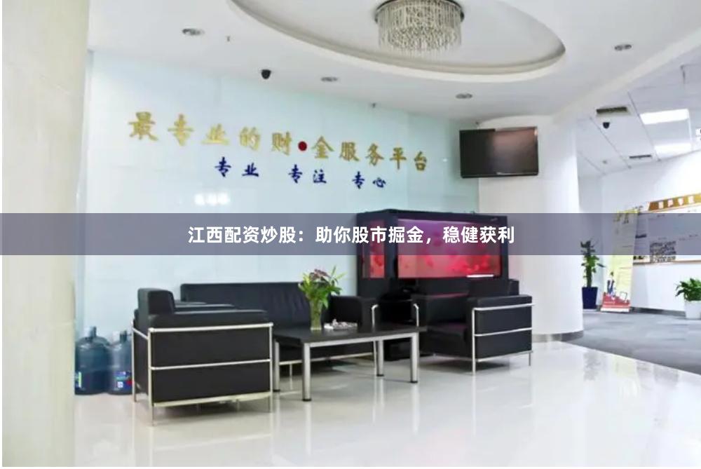 江西配资炒股：助你股市掘金，稳健获利