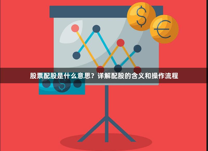 股票配股是什么意思?详解配股的含义和操作流程