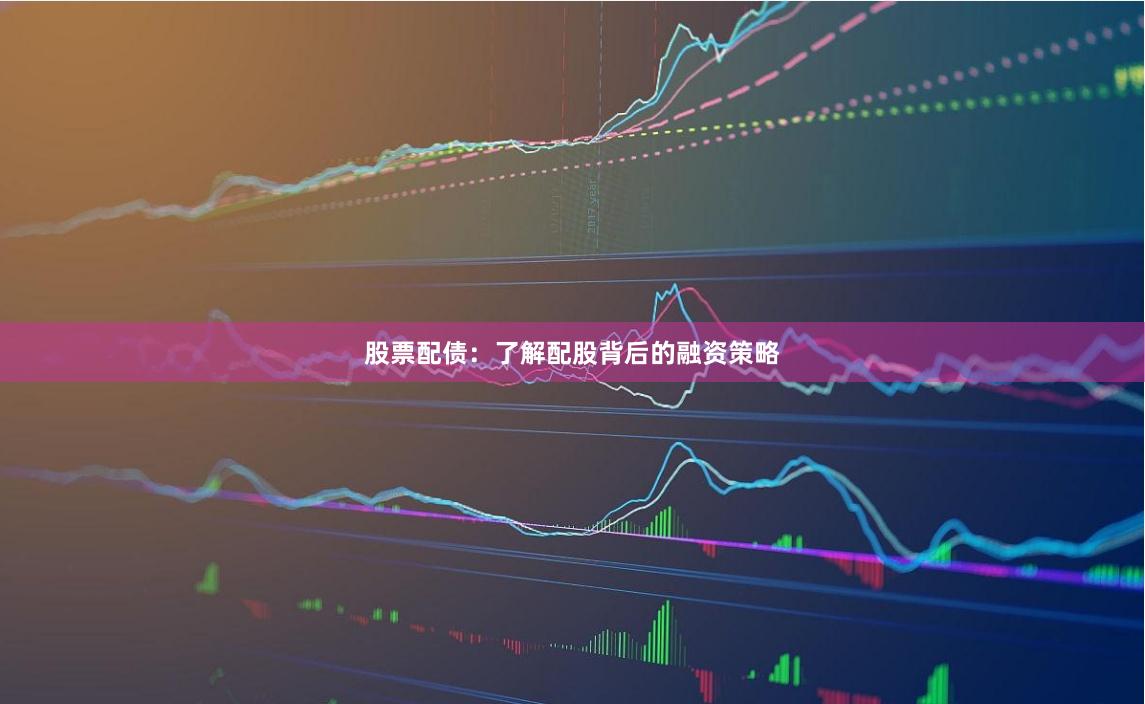 股票配债:了解配股背后的融资策略